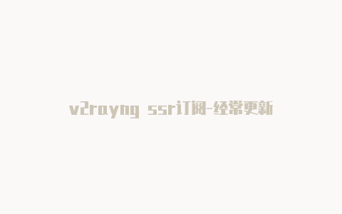 v2rayng ssr订阅-经常更新
