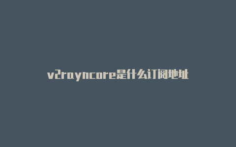 v2rayncore是什么订阅地址