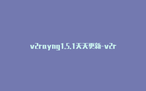 v2rayng1.5.1天天更新-v2rayng复制订阅地址[已验证