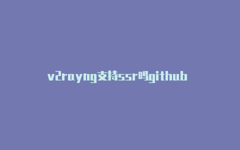 v2rayng支持ssr吗github v2rayng节点分享