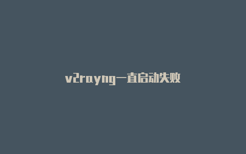 v2rayng一直启动失败