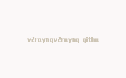 v2rayngv2rayng github代理服务器地址