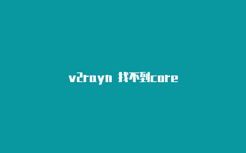 v2rayn 找不到core