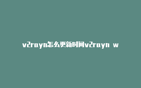 v2rayn怎么更新时间v2rayn win7-v2rayng