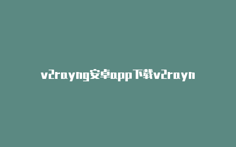 v2rayng安卓app下载v2rayn 4.29-v2rayng