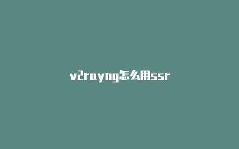 v2rayng怎么用ssr
