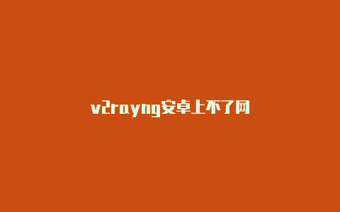 v2rayng安卓上不了网