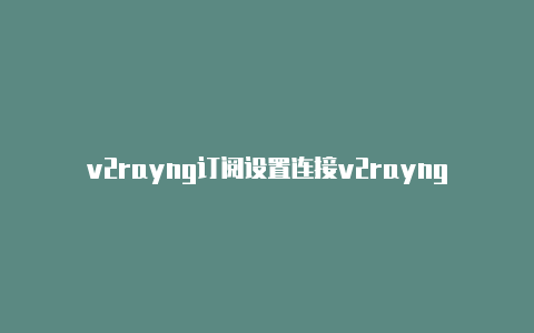 v2rayng订阅设置连接v2rayng下载pc