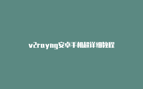 v2rayng安卓手机超详细教程