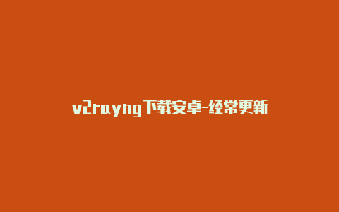 v2rayng下载安卓-经常更新-v2rayng