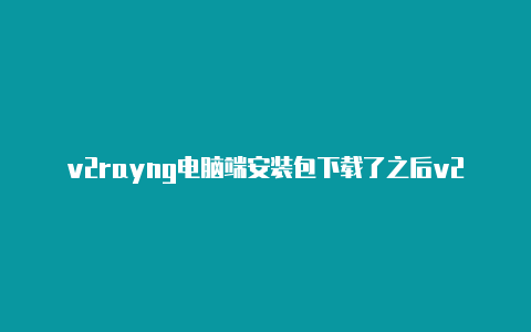 v2rayng电脑端安装包下载了之后v2rayng官网复制