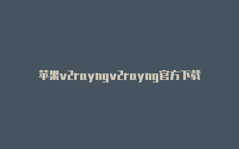 苹果v2rayngv2rayng官方下载v2.5