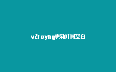 v2rayng更新订阅空白