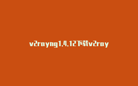 v2rayng1.4.12下载v2rayng无法连接服务器-v2rayng