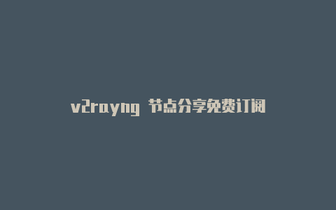 v2rayng 节点分享免费订阅-v2rayng
