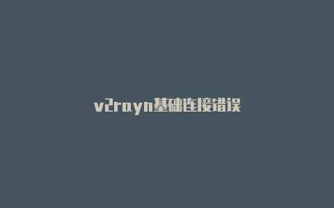v2rayn基础连接错误