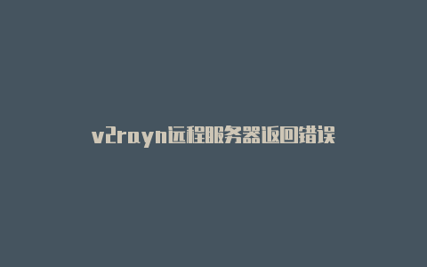 v2rayn远程服务器返回错误
