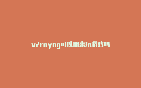 v2rayng可以用来玩游戏吗