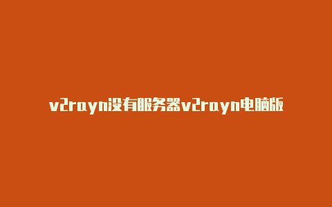 v2rayn没有服务器v2rayn电脑版怎么连接-v2rayng