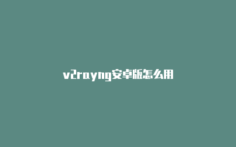 v2rayng安卓版怎么用