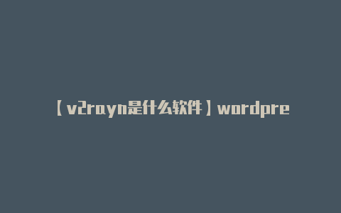 【v2rayn是什么软件】wordpress非根目录部署nginx关键配置的方法