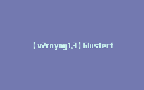 【v2rayng1.3】Glusterfs中如何理解存储节点Disconnect