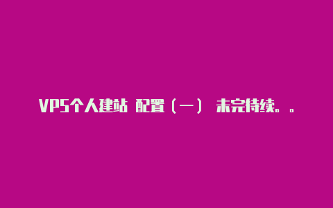 VPS个人建站 配置(一) 未完待续。。。【v2rayng是免费的吗】