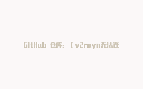 GitHub 仓库:【v2rayn无法连接路由器】