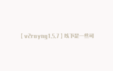 【v2rayng1.5.7】以下是一些可能的续费