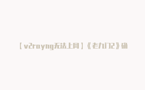 【v2rayng无法上网】《老九门2》确定开拍！暂定集数48集原班人马再度回归-v2rayng