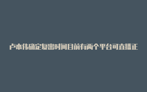 卢本伟确定复出时间目前有两个平台可直播正在等一个时机【v2rayn 国外服务器】