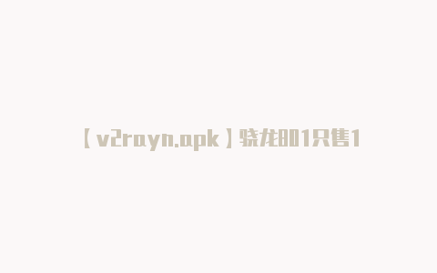 【v2rayn.apk】骁龙801只售1699 直逼米3降价强机推荐