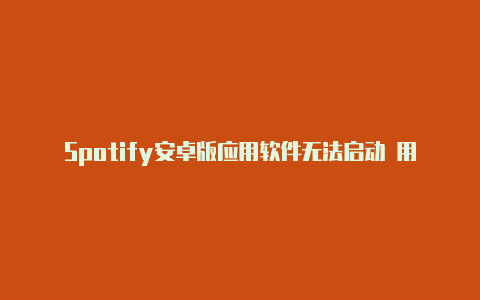 Spotify安卓版应用软件无法启动 用户反馈后官方已开启调查【v2rayn安卓最新版】
