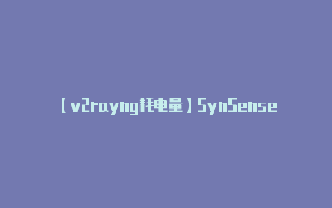 【v2rayng耗电量】SynSense时识科技宣布完成近千万美金Pre-B+轮融资首颗“感算一体”类脑智能视觉SoC量产交付