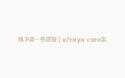以下是一些建议【v2rayn-core怎么用】