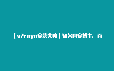 【v2rayn安装失败】知名网安博主：百度小度私自上传数据把用户网络当免费PCDN节点