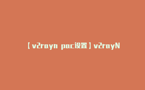 【v2rayn pac设置】v2rayNG电脑版使用教程(windows客户端最新下载地址)