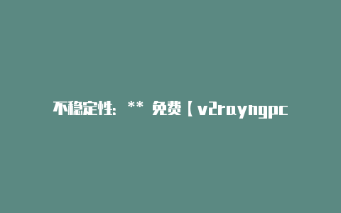 不稳定性:** 免费【v2rayngpc端怎么一直运行】