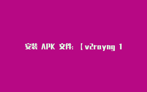 安装 APK 文件:【v2rayng 1.1.15】
