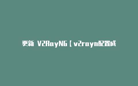 更新 V2RayNG【v2rayn配置成功但无法上网】