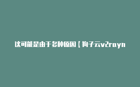 这可能是由于多种原因【狗子云v2rayn】