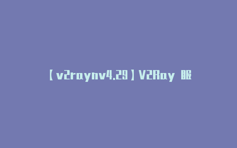 【v2raynv4.29】V2Ray 服务器的