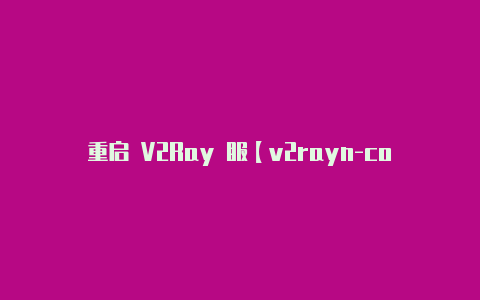 重启 V2Ray 服【v2rayn-core最新版下载】