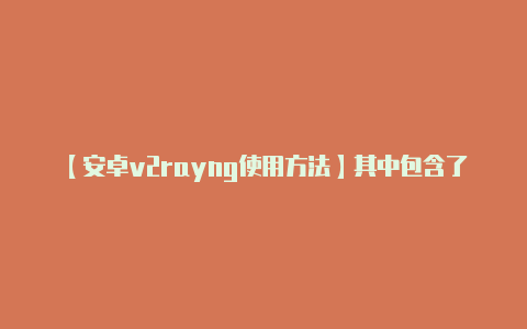 【安卓v2rayng使用方法】其中包含了关于每个版