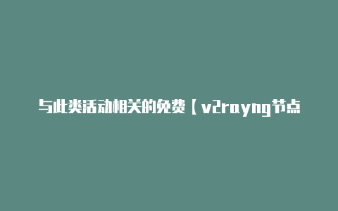 与此类活动相关的免费【v2rayng节点资源】