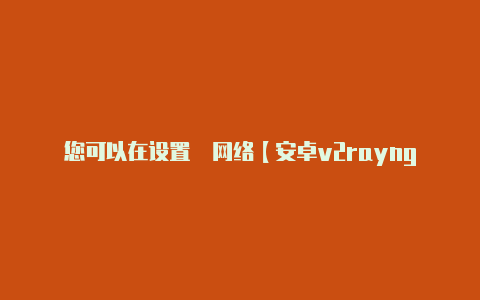您可以在设置 网络【安卓v2rayng失败ioread】