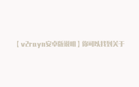 【v2rayn安卓版说明】你可以找到关于每个版