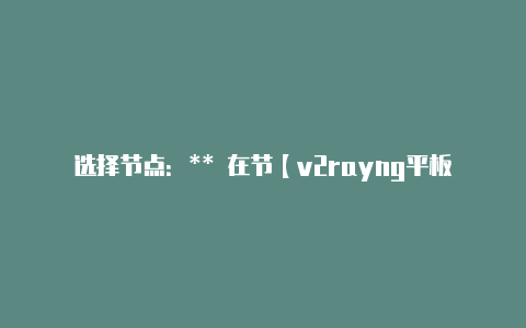 选择节点：** 在节【v2rayng平板】-v2rayng