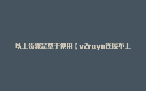 以上步骤是基于使用【v2rayn连接不上】