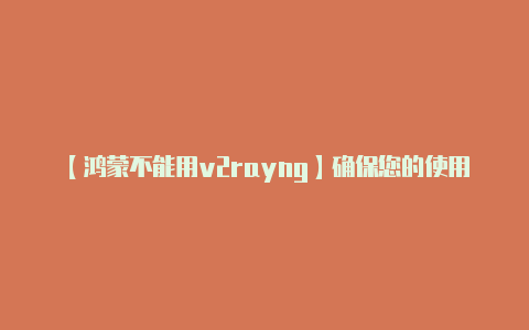 【鸿蒙不能用v2rayng】确保您的使用行为符合